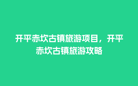 开平赤坎古镇旅游项目，开平赤坎古镇旅游攻略