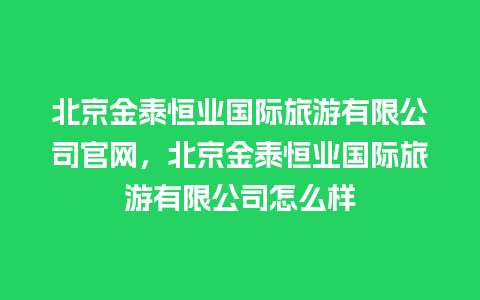 北京金泰恒业国际旅游有限公司官网，北京金泰恒业国际旅游有限公司怎么样