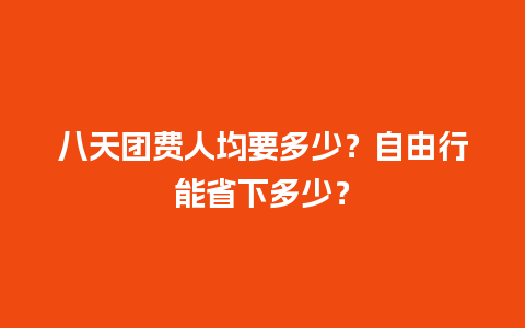 八天团费人均要多少？自由行能省下多少？