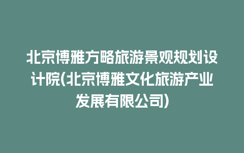 北京博雅方略旅游景观规划设计院(北京博雅文化旅游产业发展有限公司)