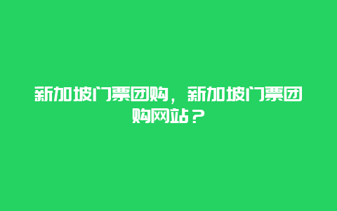 新加坡门票团购，新加坡门票团购网站？