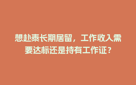 想赴泰长期居留，工作收入需要达标还是持有工作证？