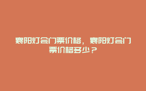 襄阳灯会门票价格，襄阳灯会门票价格多少？