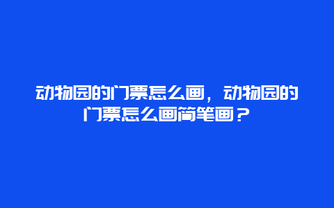 动物园的门票怎么画，动物园的门票怎么画简笔画？