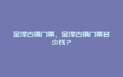 金泽古镇门票，金泽古镇门票多少钱？