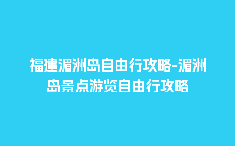 福建湄洲岛自由行攻略-湄洲岛景点游览自由行攻略