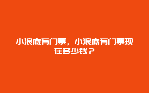 小浪底有门票，小浪底有门票现在多少钱？