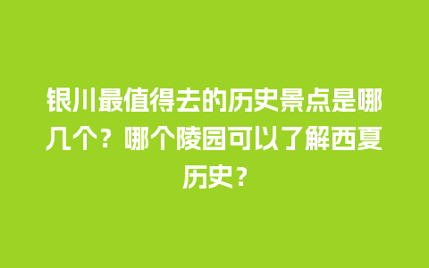 银川最值得去的历史景点是哪几个？哪个陵园可以了解西夏历史？