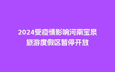 2024受疫情影响河南宝泉旅游度假区暂停开放