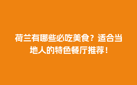 荷兰有哪些必吃美食？适合当地人的特色餐厅推荐！