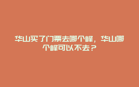 华山买了门票去哪个峰，华山哪个峰可以不去？