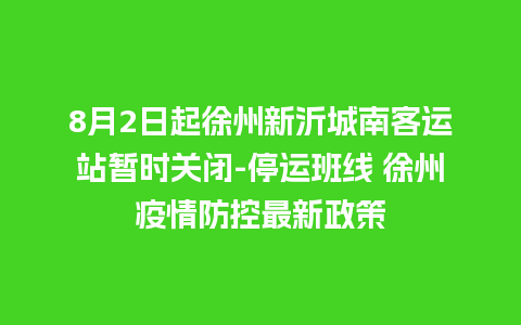 8月2日起徐州新沂城南客运站暂时关闭-停运班线 徐州疫情防控最新政策