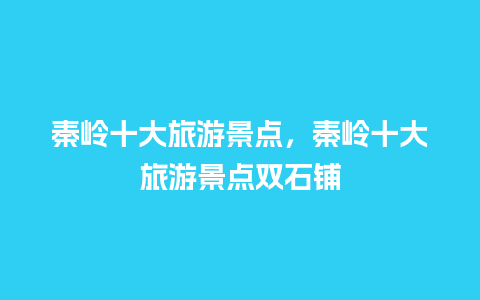 秦岭十大旅游景点，秦岭十大旅游景点双石铺