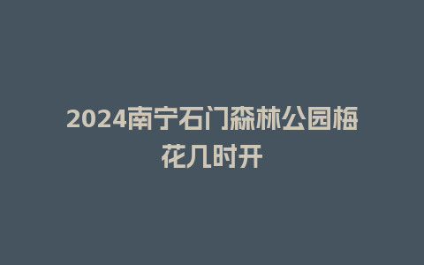 2024南宁石门森林公园梅花几时开