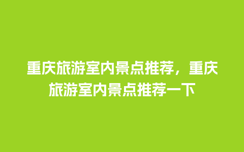 重庆旅游室内景点推荐，重庆旅游室内景点推荐一下