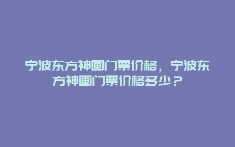 宁波东方神画门票价格，宁波东方神画门票价格多少？