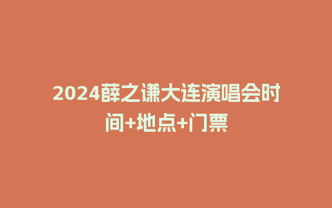 2024薛之谦大连演唱会时间+地点+门票