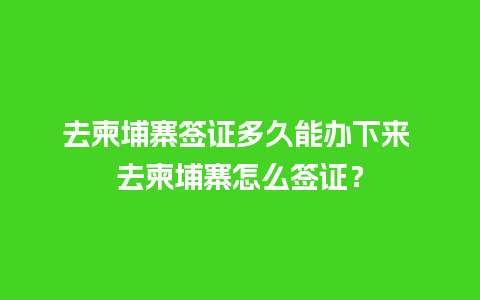 去柬埔寨签证多久能办下来 去柬埔寨怎么签证？