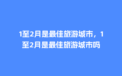 1至2月是最佳旅游城市，1至2月是最佳旅游城市吗