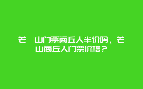 芒砀山门票商丘人半价吗，芒砀山商丘人门票价格？