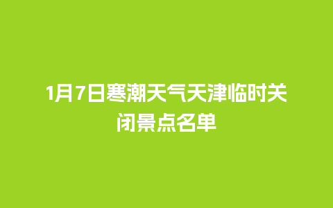 1月7日寒潮天气天津临时关闭景点名单