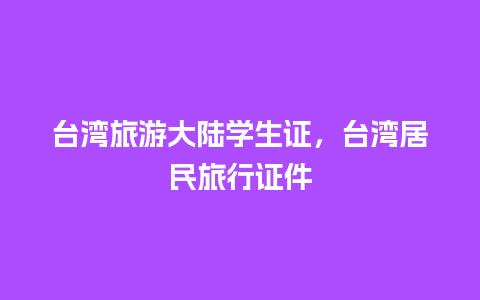 台湾旅游大陆学生证，台湾居民旅行证件