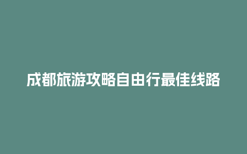 成都旅游攻略自由行最佳线路