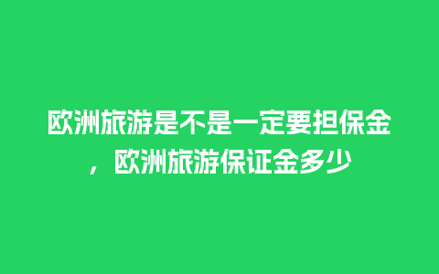 欧洲旅游是不是一定要担保金，欧洲旅游保证金多少