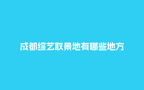 成都综艺取景地有哪些地方