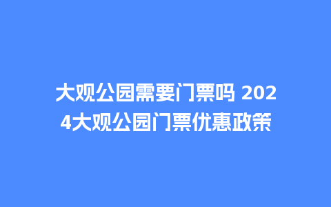 大观公园需要门票吗 2024大观公园门票优惠政策