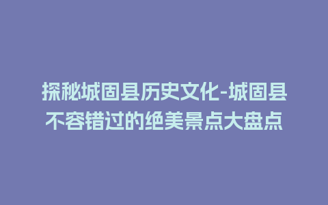 探秘城固县历史文化-城固县不容错过的绝美景点大盘点