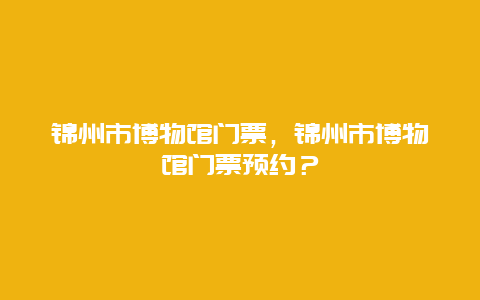 锦州市博物馆门票，锦州市博物馆门票预约？