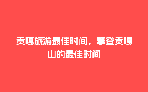 贡嘎旅游最佳时间，攀登贡嘎山的最佳时间