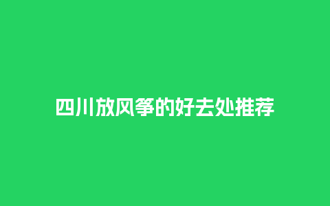 四川放风筝的好去处推荐