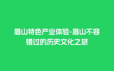 眉山特色产业体验-眉山不容错过的历史文化之旅