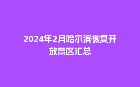 2024年2月哈尔滨恢复开放景区汇总