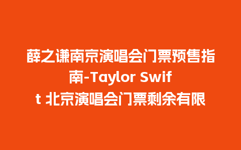 薛之谦南京演唱会门票预售指南-Taylor Swift 北京演唱会门票剩余有限