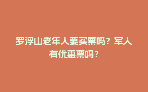 罗浮山老年人要买票吗？军人有优惠票吗？