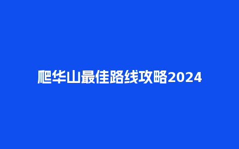 爬华山最佳路线攻略2024