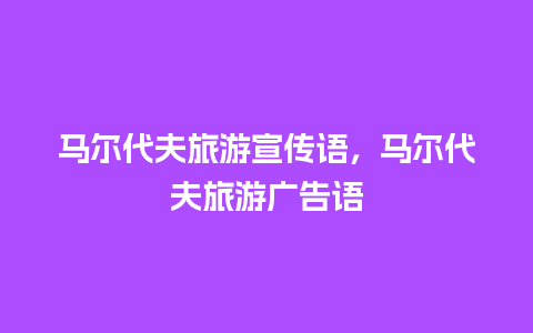 马尔代夫旅游宣传语，马尔代夫旅游广告语