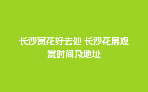 长沙赏花好去处 长沙花展观赏时间及地址