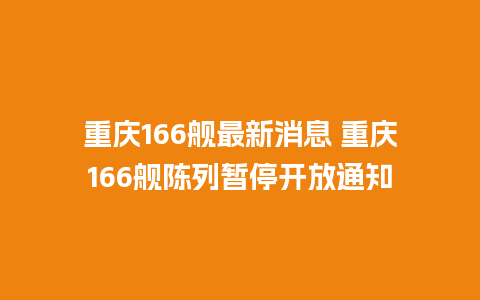 重庆166舰最新消息 重庆166舰陈列暂停开放通知