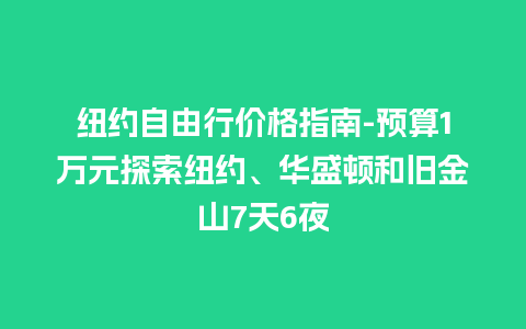 纽约自由行价格指南-预算1万元探索纽约、华盛顿和旧金山7天6夜