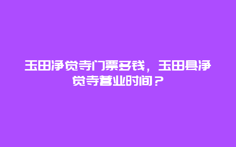 玉田净觉寺门票多钱，玉田县净觉寺营业时间？