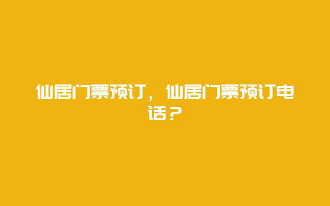 仙居门票预订，仙居门票预订电话？