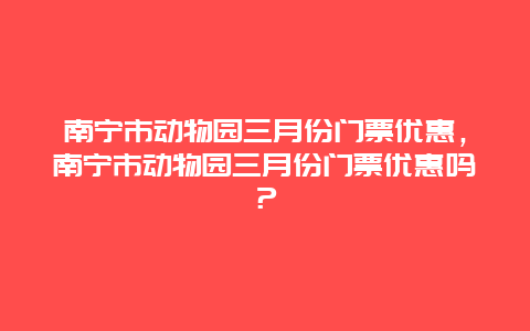 南宁市动物园三月份门票优惠，南宁市动物园三月份门票优惠吗？