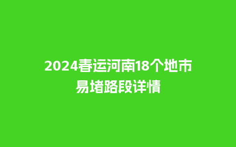 2024春运河南18个地市易堵路段详情