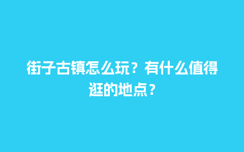 街子古镇怎么玩？有什么值得逛的地点？