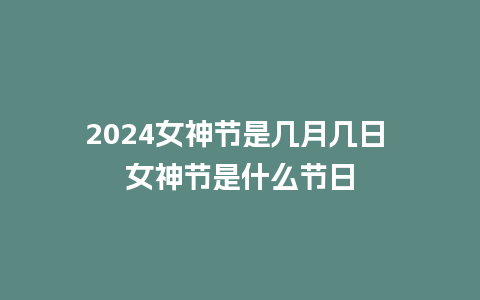 2024女神节是几月几日 女神节是什么节日