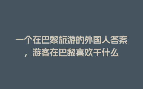 一个在巴黎旅游的外国人答案，游客在巴黎喜欢干什么